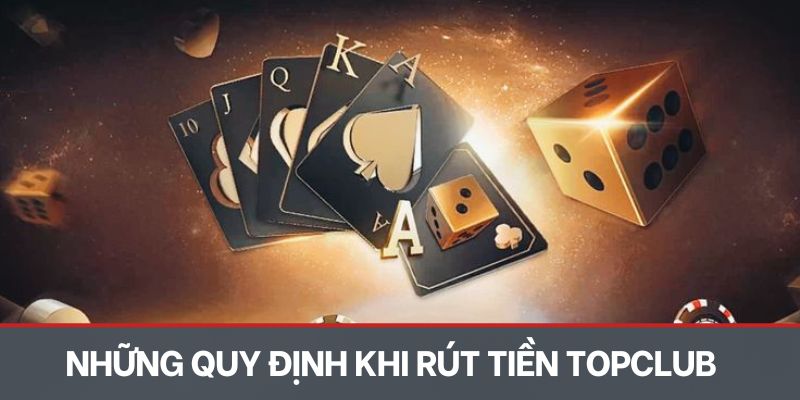 Những quy định khi tiến hành rút tiền Topclub